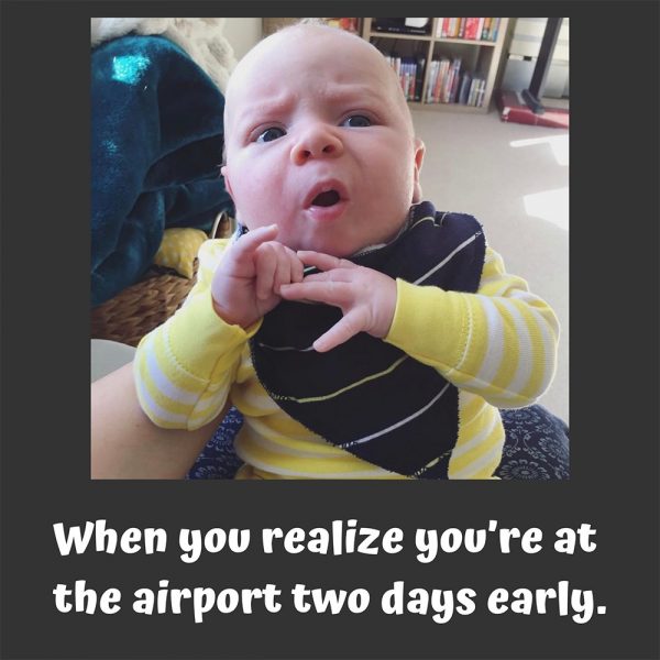 When you realize you're at the airport two days early;
